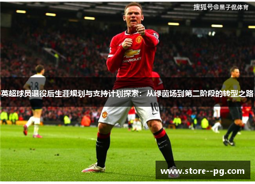 英超球员退役后生涯规划与支持计划探索:从绿茵场到第二阶段的转型之路 英超球员退役后生涯规划与支持计划探索:从绿茵场到第二阶段的转型之路