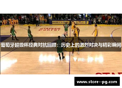 葡萄牙超级杯经典对抗回顾：历史上的激烈对决与精彩瞬间