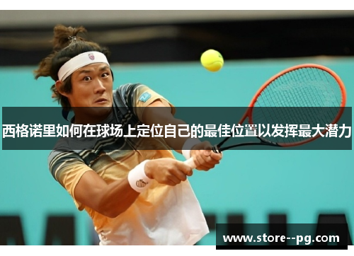 西格诺里如何在球场上定位自己的最佳位置以发挥最大潜力