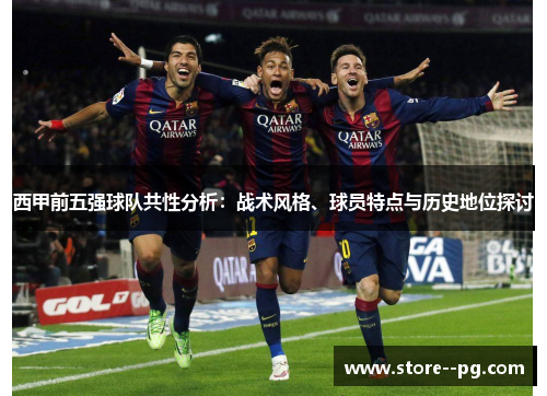 西甲前五强球队共性分析:战术风格、球员特点与历史地位探讨 西甲前五强球队共性分析:战术风格、球员特点与历史地位探讨