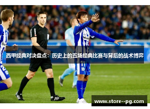 西甲经典对决盘点：历史上的五场经典比赛与背后的战术博弈
