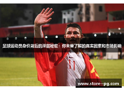 足球运动员身价背后的深层秘密:你未曾了解的真实因素和市场影响 足球运动员身价背后的深层秘密:你未曾了解的真实因素和市场影响