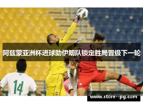 阿兹蒙亚洲杯进球助伊朗队锁定胜局晋级下一轮 阿兹蒙亚洲杯进球助伊朗队锁定胜局晋级下一轮