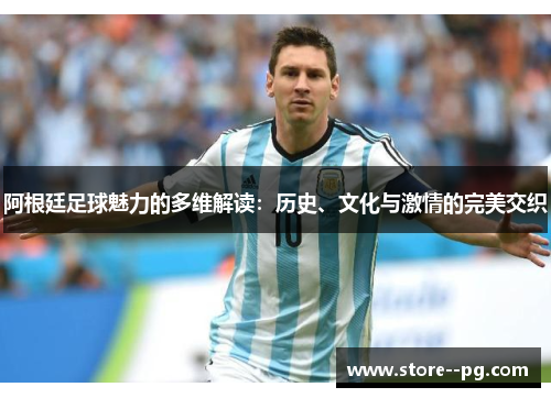 阿根廷足球魅力的多维解读：历史、文化与激情的完美交织