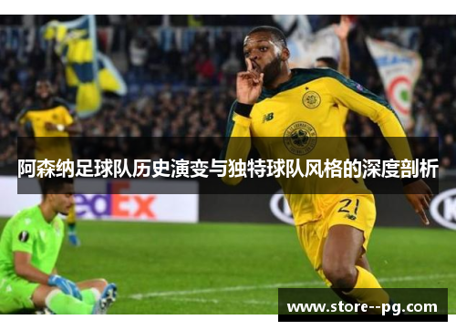 阿森纳足球队历史演变与独特球队风格的深度剖析