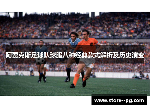 阿贾克斯足球队球服八种经典款式解析及历史演变