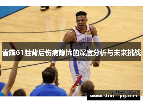 雷霆61胜背后伤病隐忧的深度分析与未来挑战
