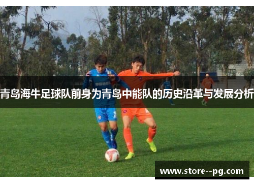 青岛海牛足球队前身为青岛中能队的历史沿革与发展分析 青岛海牛足球队前身为青岛中能队的历史沿革与发展分析