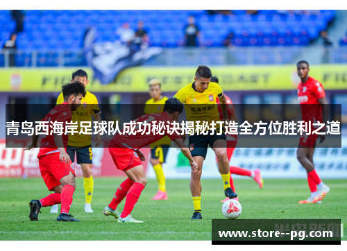 青岛西海岸足球队成功秘诀揭秘打造全方位胜利之道 青岛西海岸足球队成功秘诀揭秘打造全方位胜利之道