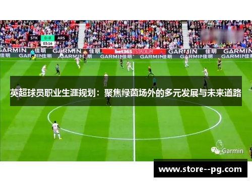 英超球员职业生涯规划：聚焦绿茵场外的多元发展与未来道路