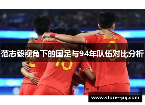 范志毅视角下的国足与94年队伍对比分析