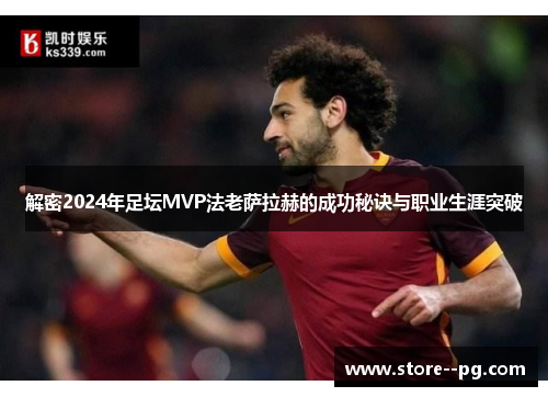 解密2024年足坛MVP法老萨拉赫的成功秘诀与职业生涯突破