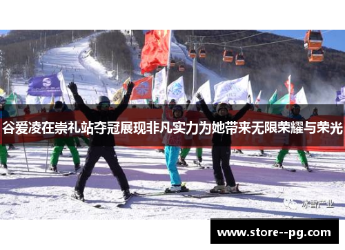谷爱凌在崇礼站夺冠展现非凡实力为她带来无限荣耀与荣光