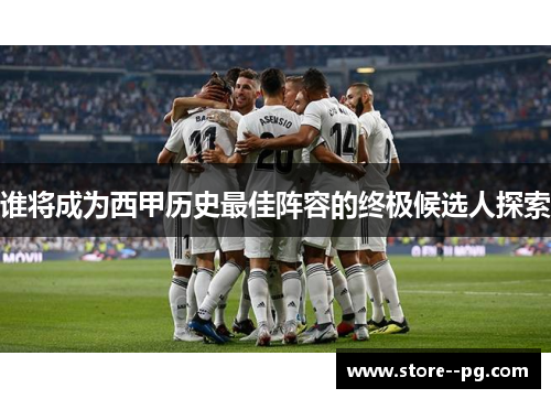 谁将成为西甲历史最佳阵容的终极候选人探索