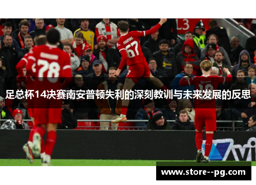 足总杯14决赛南安普顿失利的深刻教训与未来发展的反思