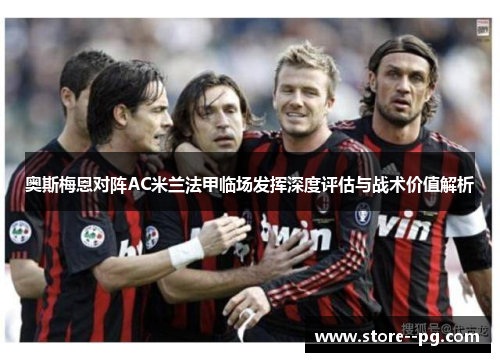 奥斯梅恩对阵AC米兰法甲临场发挥深度评估与战术价值解析