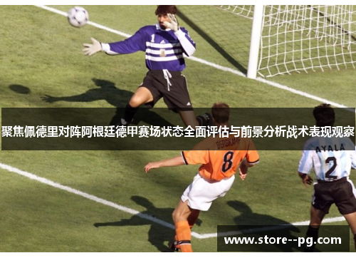 聚焦佩德里对阵阿根廷德甲赛场状态全面评估与前景分析战术表现观察