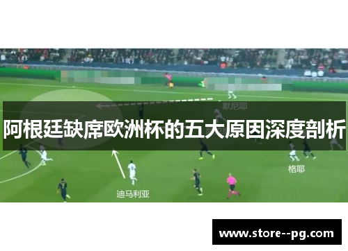 阿根廷缺席欧洲杯的五大原因深度剖析
