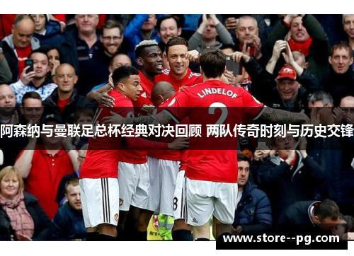 阿森纳与曼联足总杯经典对决回顾 两队传奇时刻与历史交锋