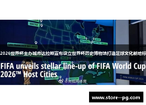 2026世界杯主办城市达拉斯宣布设立世界杯历史博物馆打造足球文化新地标