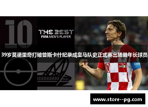 39岁莫德里奇打破普斯卡什纪录成皇马队史正式赛出场最年长球员