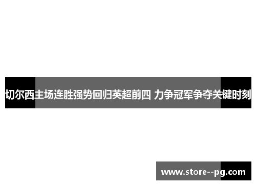 切尔西主场连胜强势回归英超前四 力争冠军争夺关键时刻