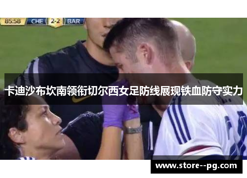 卡迪沙布坎南领衔切尔西女足防线展现铁血防守实力