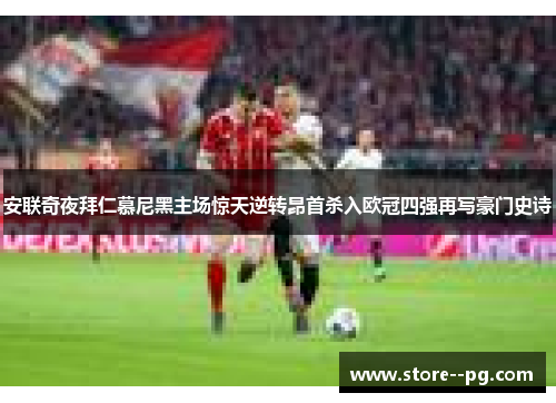 安联奇夜拜仁慕尼黑主场惊天逆转昂首杀入欧冠四强再写豪门史诗