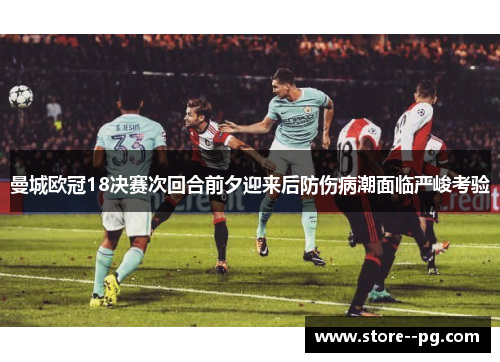 曼城欧冠18决赛次回合前夕迎来后防伤病潮面临严峻考验