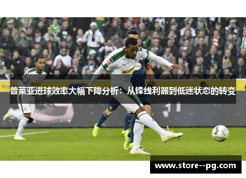 普莱亚进球效率大幅下降分析:从锋线利器到低迷状态的转变 普莱亚进球效率大幅下降分析:从锋线利器到低迷状态的转变