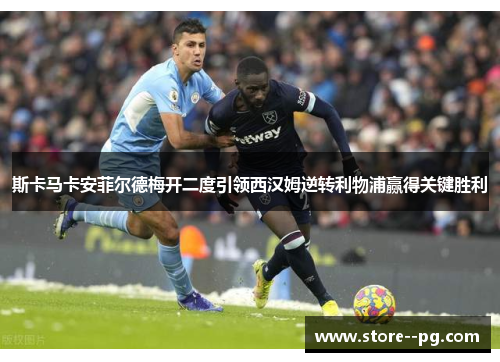 斯卡马卡安菲尔德梅开二度引领西汉姆逆转利物浦赢得关键胜利 斯卡马卡安菲尔德梅开二度引领西汉姆逆转利物浦赢得关键胜利