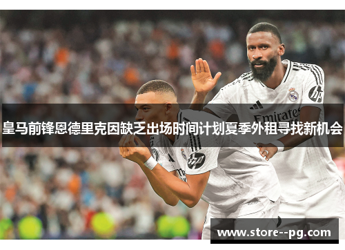皇马前锋恩德里克因缺乏出场时间计划夏季外租寻找新机会 皇马前锋恩德里克因缺乏出场时间计划夏季外租寻找新机会