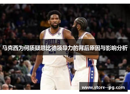 马克西为何质疑恩比德领导力的背后原因与影响分析