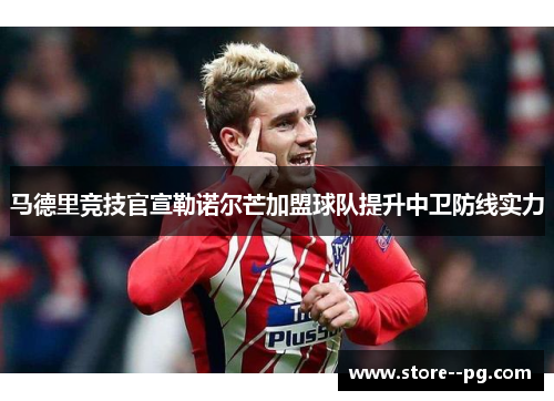 马德里竞技官宣勒诺尔芒加盟球队提升中卫防线实力
