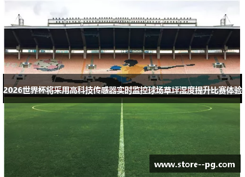 2026世界杯将采用高科技传感器实时监控球场草坪湿度提升比赛体验 2026世界杯将采用高科技传感器实时监控球场草坪湿度提升比赛体验