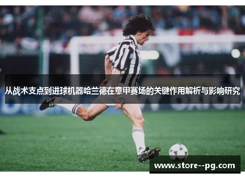 从战术支点到进球机器哈兰德在意甲赛场的关键作用解析与影响研究 从战术支点到进球机器哈兰德在意甲赛场的关键作用解析与影响研究