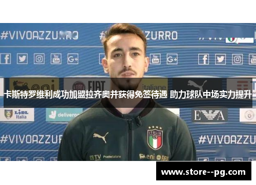 卡斯特罗维利成功加盟拉齐奥并获得免签待遇 助力球队中场实力提升