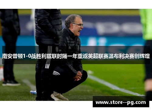 南安普顿1-0战胜利兹联时隔一年重返英超联赛温布利决赛创辉煌